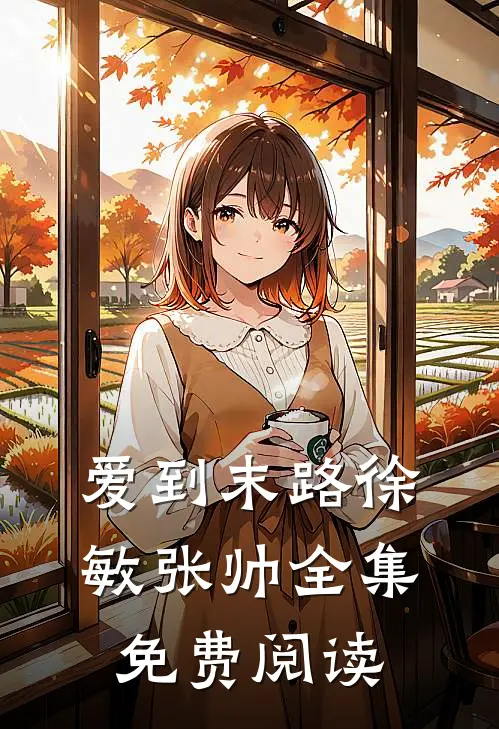 爱到末路徐敏张帅 全集免费阅读