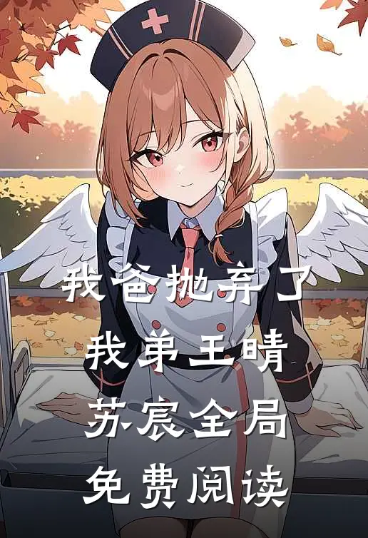 我爸抛弃了我弟王晴苏宸全局免费阅读
