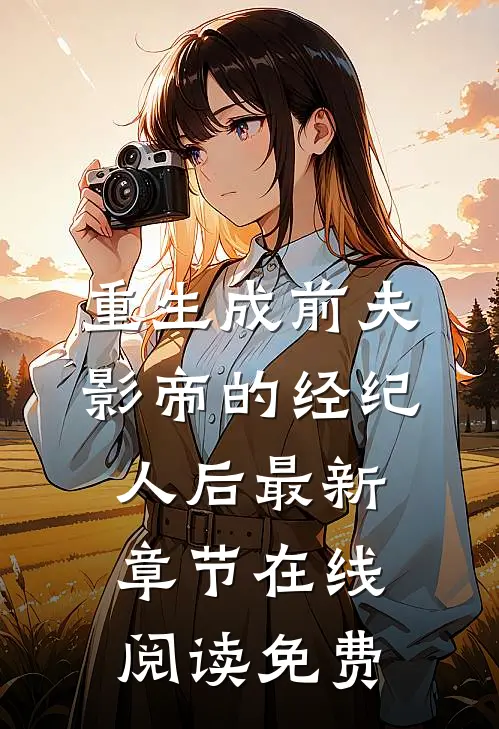 重生成前夫影帝的经纪人后最新章节在线阅读免费