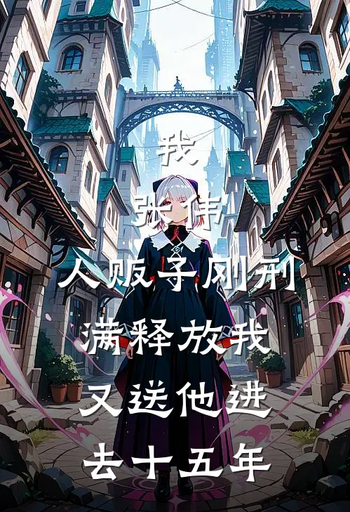 我，张伟，人贩子刚刑满释放我又送他进去十五年