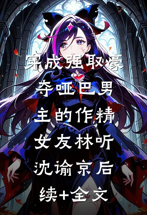 穿成强取豪夺哑巴男主的作精女友林听沈谕京后续+全文