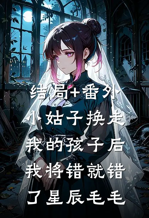 结局+番外小姑子换走我的孩子后，我将错就错了星辰毛毛