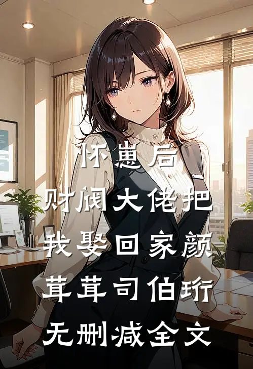 怀崽后，财阀大佬把我娶回家颜茸茸司伯珩无删减全文
