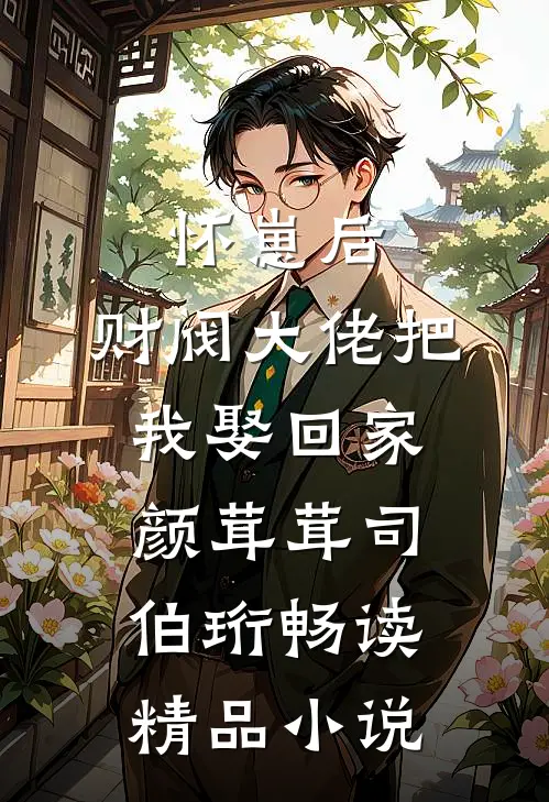 怀崽后,财阀大佬把我娶回家颜茸茸司伯珩畅读精品小说