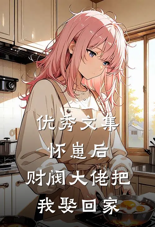 优秀文集怀崽后，财阀大佬把我娶回家