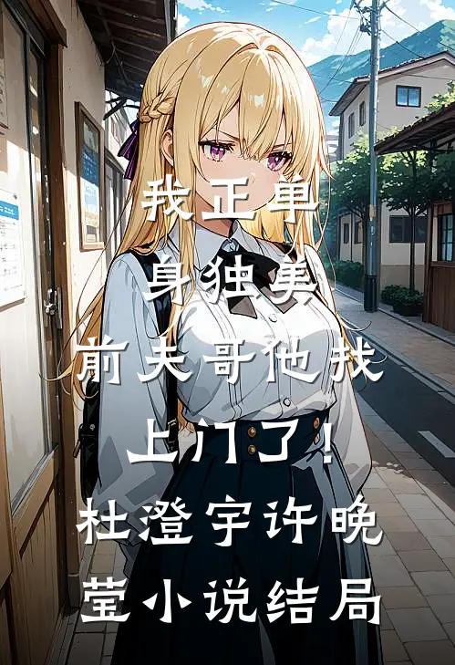 我正单身独美，前夫哥他找上门了！杜澄宇许晚莹小说结局