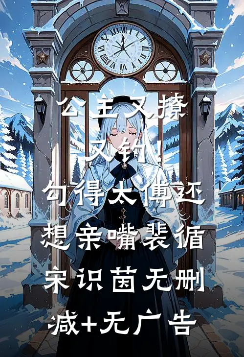 公主又撩又钓！勾得太傅还想亲嘴裴循宋识茵无删减+无广告
