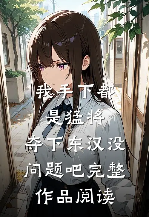 我手下都是猛将，夺下东汉没问题吧完整作品阅读