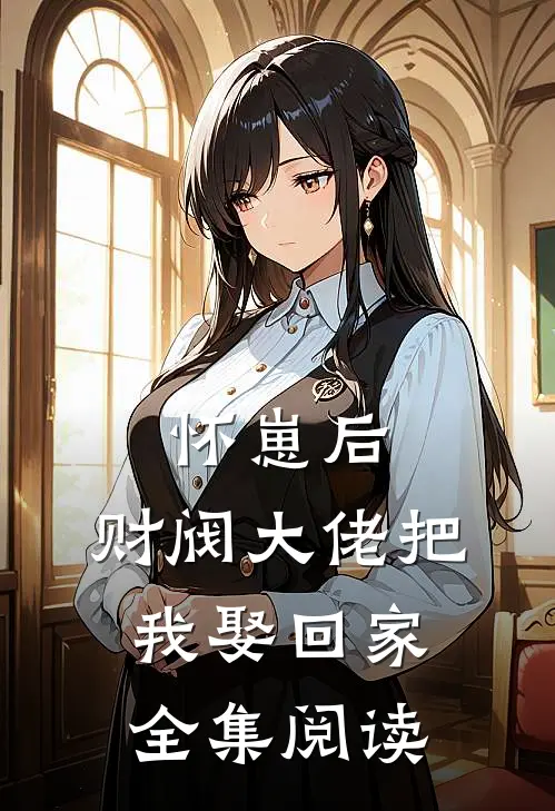 怀崽后，财阀大佬把我娶回家全集阅读