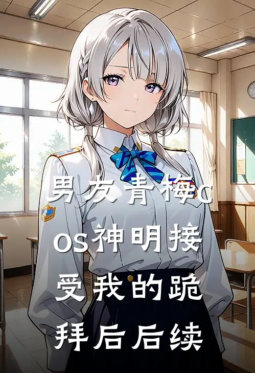 男友青梅cos神明接受我的跪拜后后续