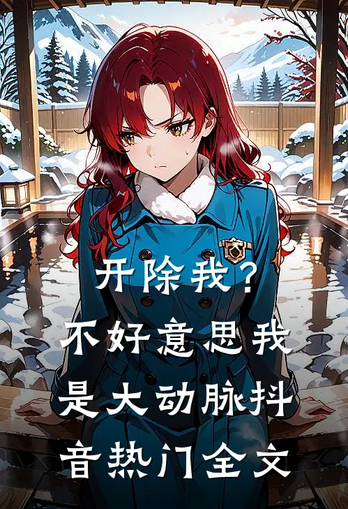 开除我？不好意思我是大动脉抖音热门全文