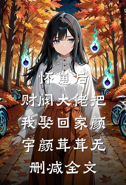 怀崽后，财阀大佬把我娶回家颜宇颜茸茸无删减全文