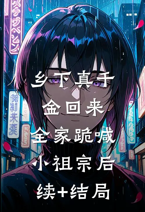 乡下真千金回来，全家跪喊小祖宗后续+结局