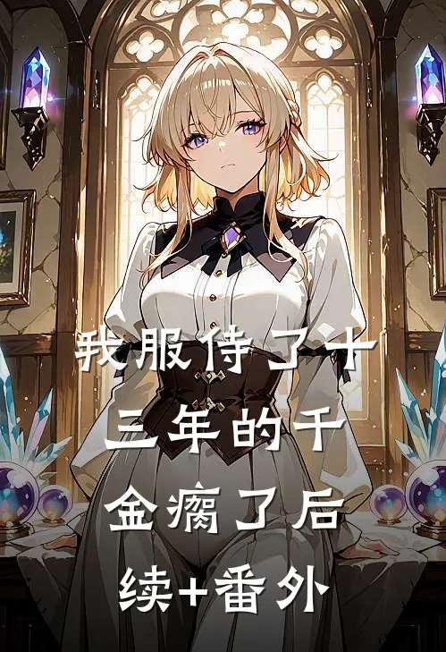 我服侍了十三年的千金瘸了后续+番外