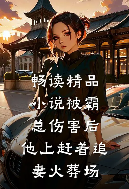 畅读精品小说被霸总伤害后，他上赶着追妻火葬场