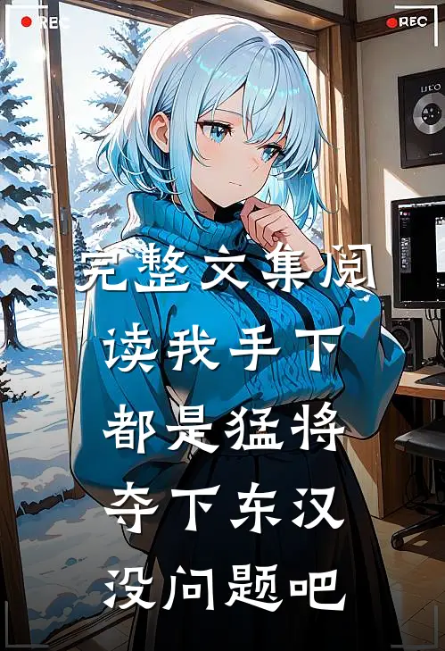 完整文集阅读我手下都是猛将，夺下东汉没问题吧