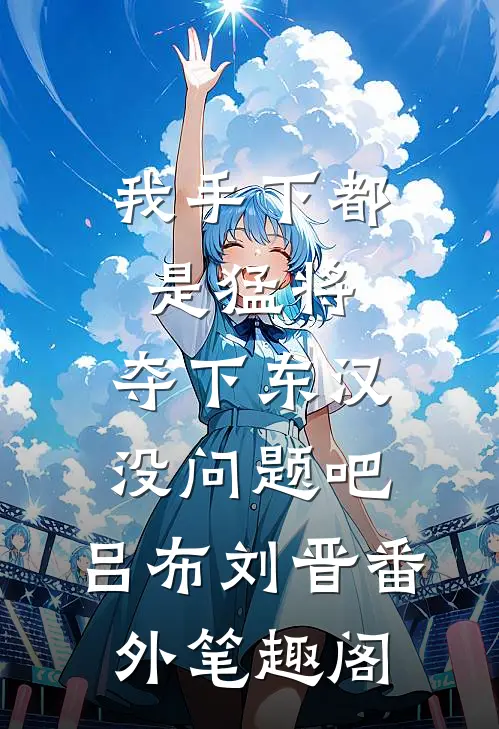 我手下都是猛将，夺下东汉没问题吧：吕布刘晋番外笔趣阁