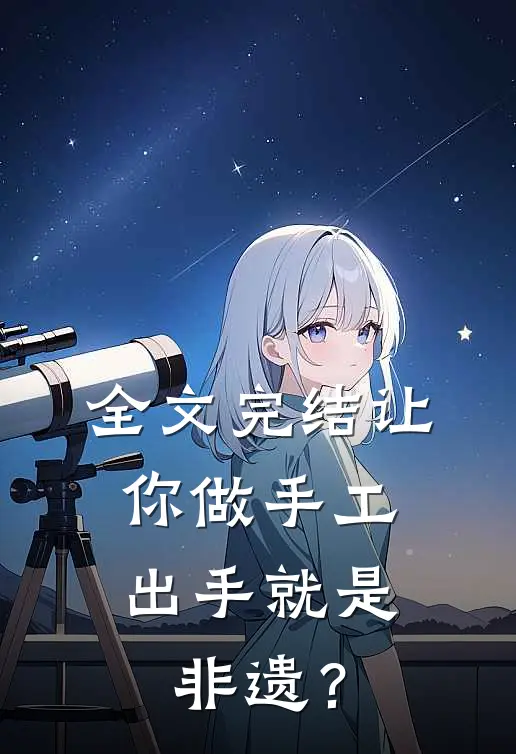 全文完结让你做手工，出手就是非遗？