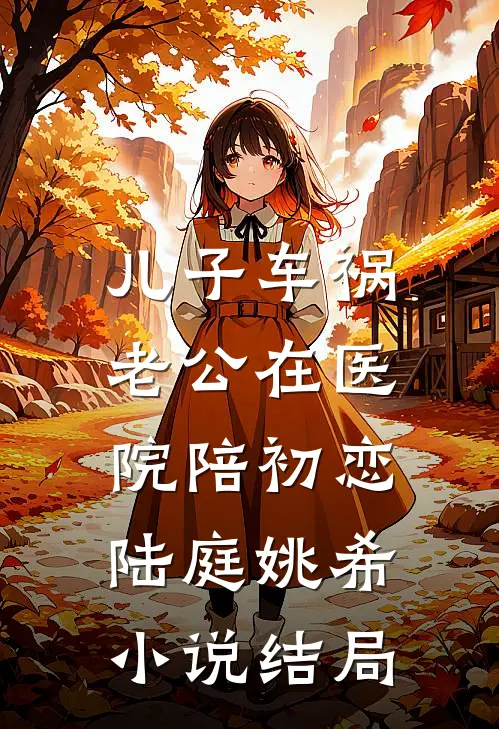 儿子车祸，老公在医院陪初恋陆庭姚希小说结局