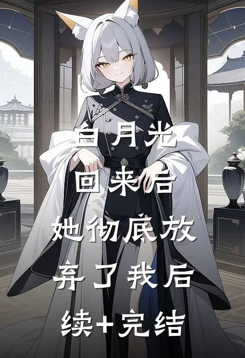 白月光回来后，她彻底放弃了我后续+完结