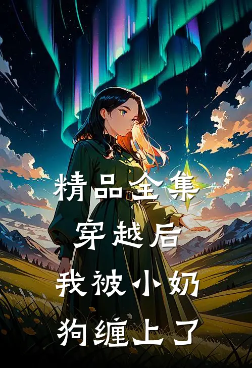 精品全集穿越后，我被小奶狗缠上了