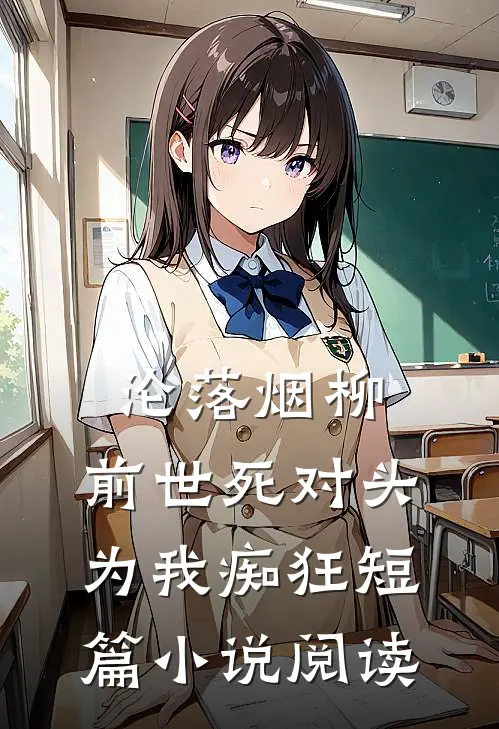 沦落烟柳，前世死对头为我痴狂短篇小说阅读