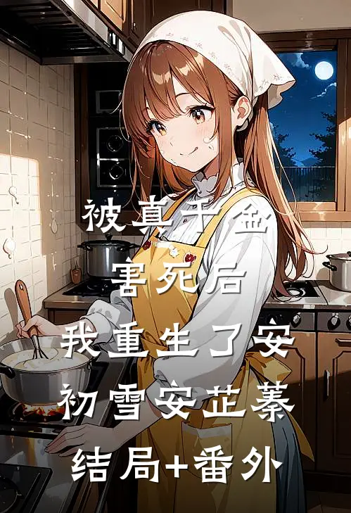 被真千金害死后，我重生了安初雪安芷蓁结局+番外