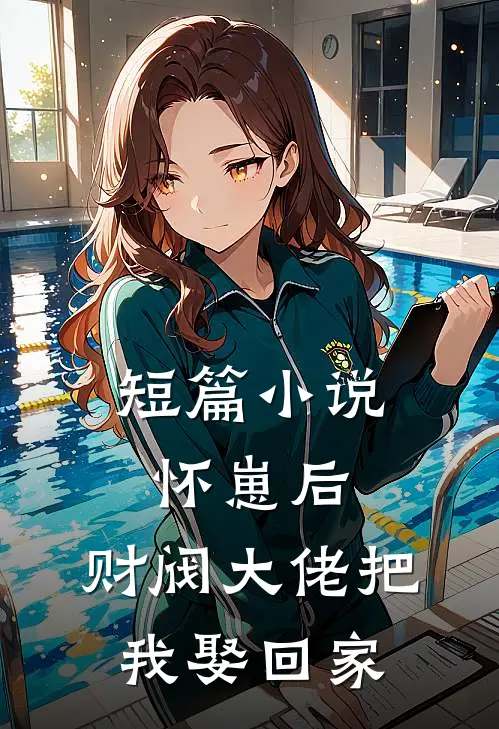 短篇小说怀崽后，财阀大佬把我娶回家