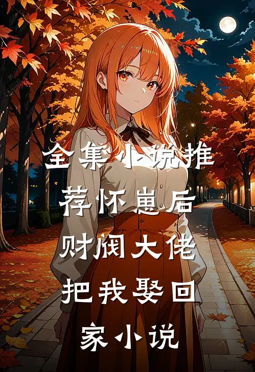 全集小说推荐怀崽后,财阀大佬把我娶回家小说