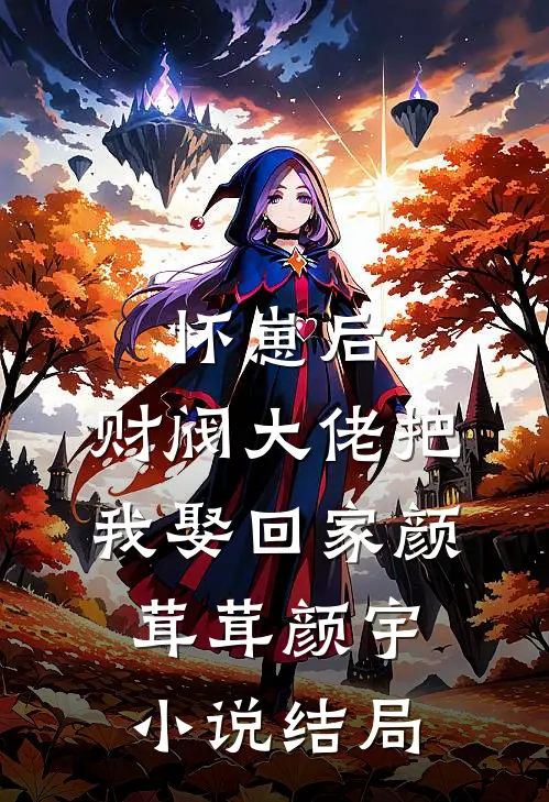 怀崽后，财阀大佬把我娶回家颜茸茸颜宇小说结局