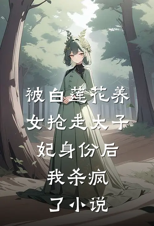 被白莲花养女抢走太子妃身份后，我杀疯了小说