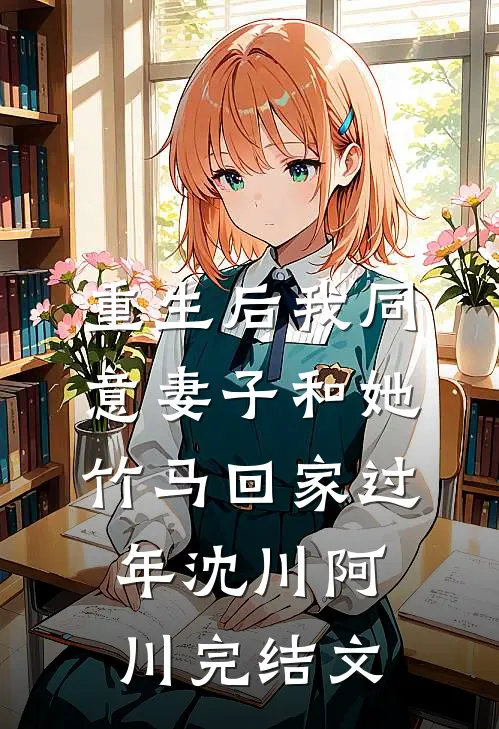 重生后我同意妻子和她竹马回家过年沈川阿川完结文