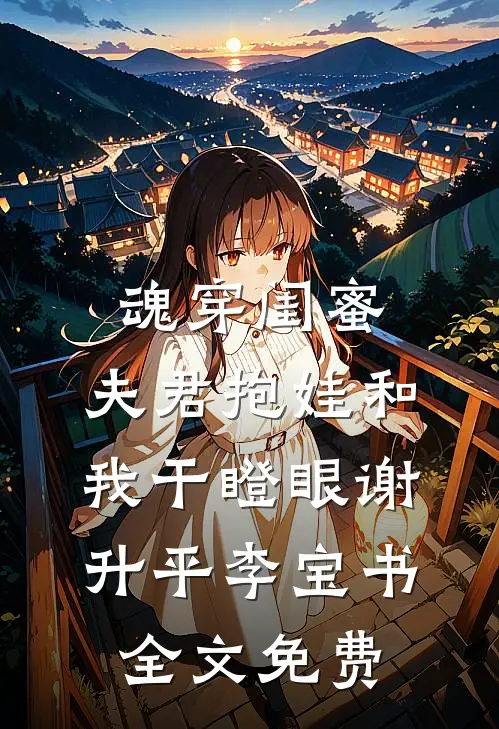 魂穿闺蜜：夫君抱娃和我干瞪眼谢升平李宝书全文免费