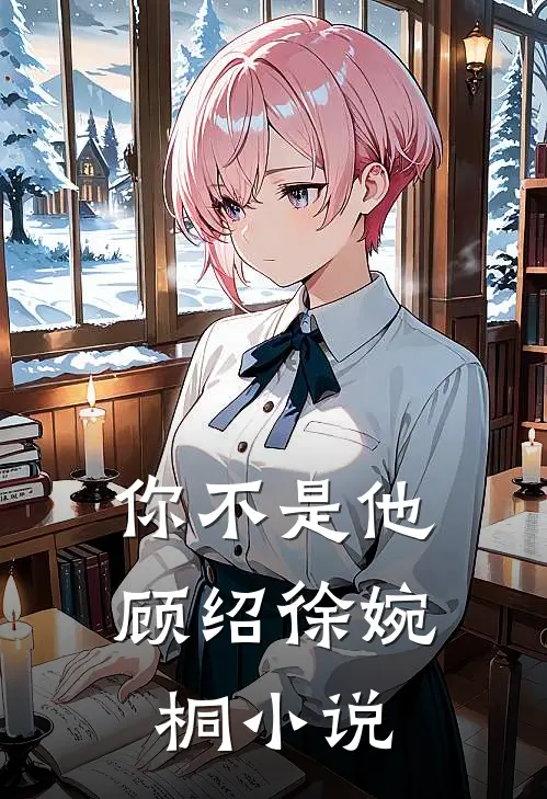 你不是他顾绍徐婉桐小说