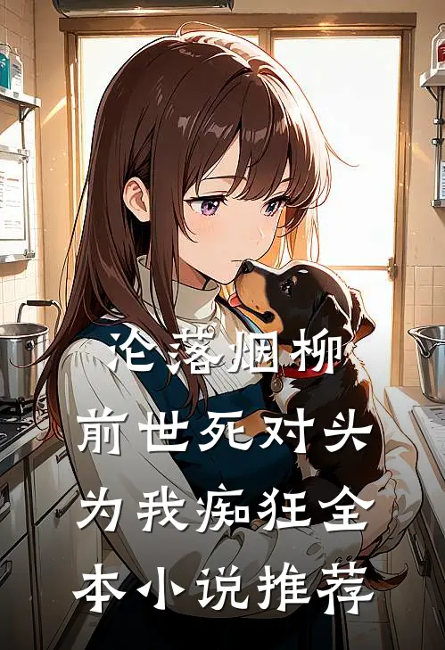 沦落烟柳，前世死对头为我痴狂全本小说推荐