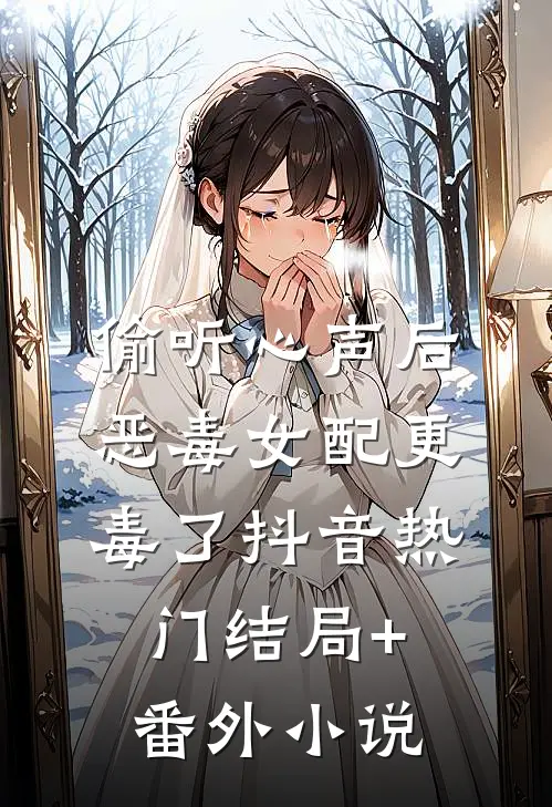 偷听心声后，恶毒女配更毒了抖音热门结局+番外小说