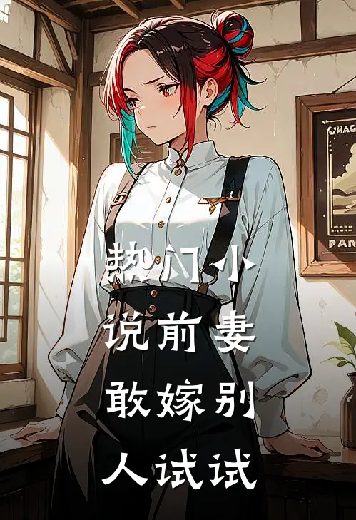 热门小说前妻，敢嫁别人试试