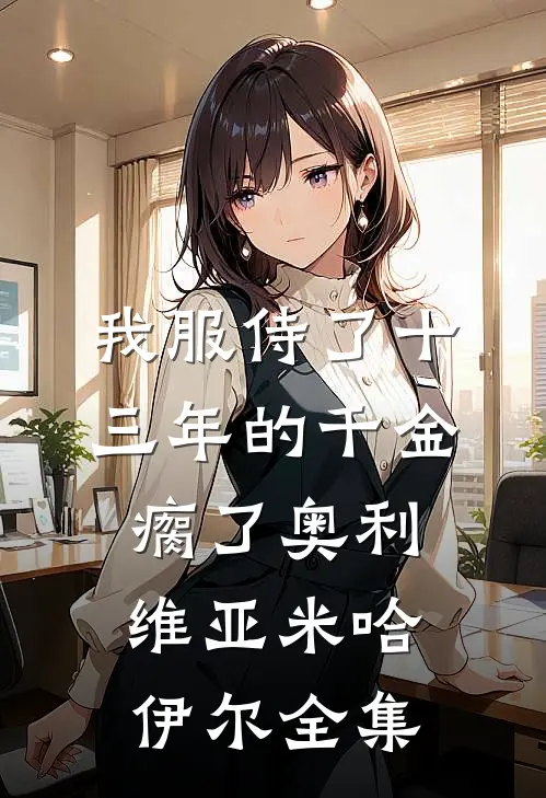 我服侍了十三年的千金瘸了奥利维亚米哈伊尔 全集