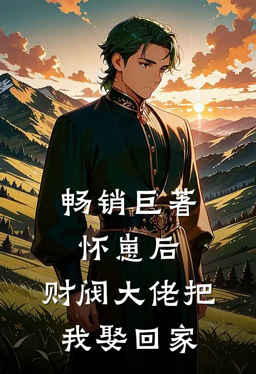 畅销巨著怀崽后，财阀大佬把我娶回家