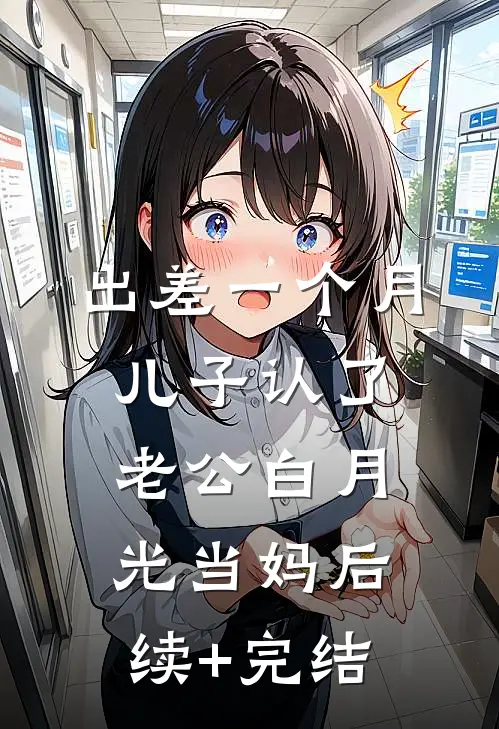 出差一个月，儿子认了老公白月光当妈后续+完结