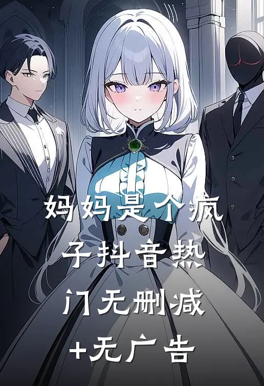 妈妈是个疯子抖音热门无删减+无广告