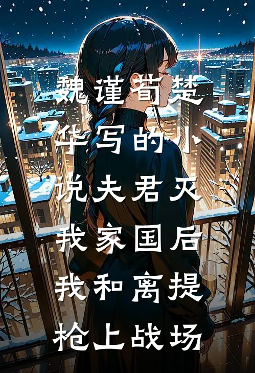魏谨荀楚华写的小说夫君灭我家国后，我和离提枪上战场
