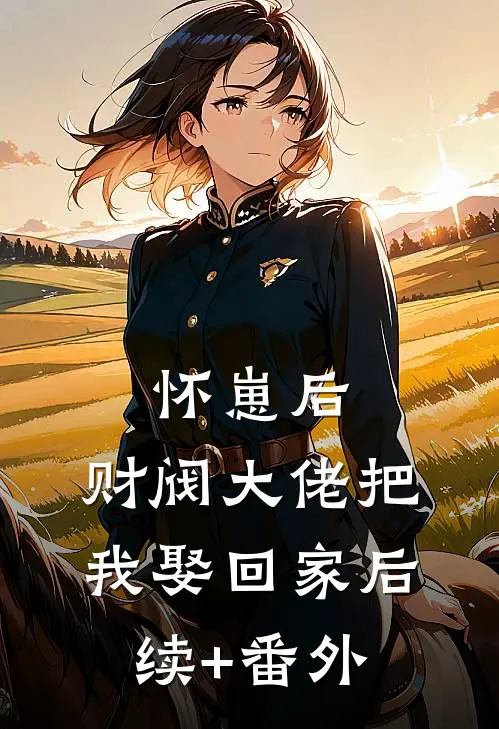 怀崽后，财阀大佬把我娶回家后续+番外
