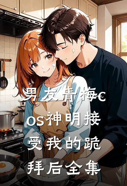 男友青梅cos神明接受我的跪拜后 全集