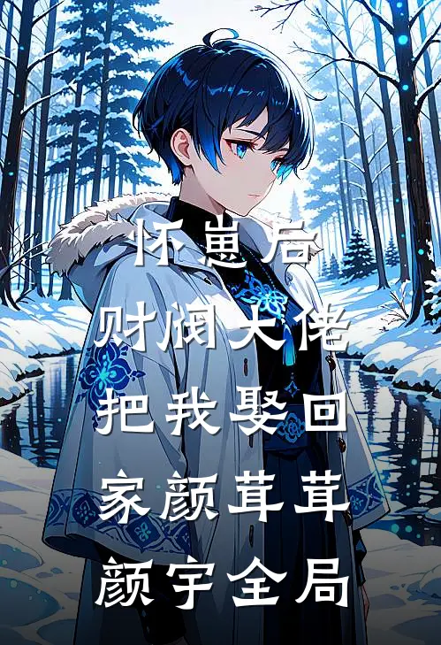 怀崽后，财阀大佬把我娶回家颜茸茸颜宇全局
