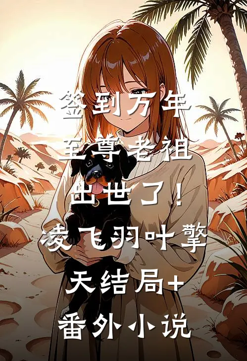 签到万年，至尊老祖出世了！凌飞羽叶擎天结局+番外小说