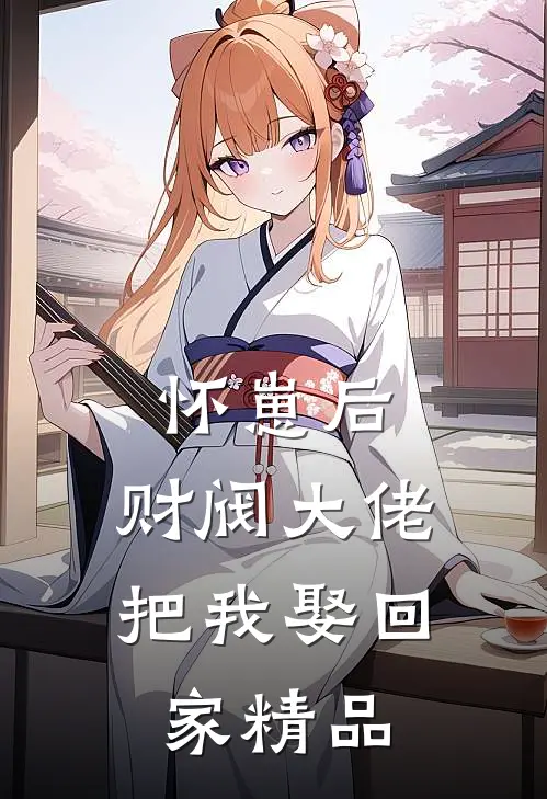 怀崽后，财阀大佬把我娶回家精品
