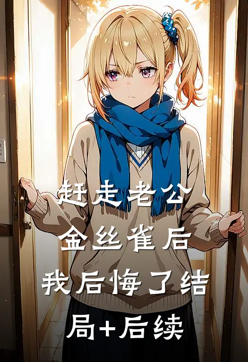 赶走老公金丝雀后，我后悔了结局+后续