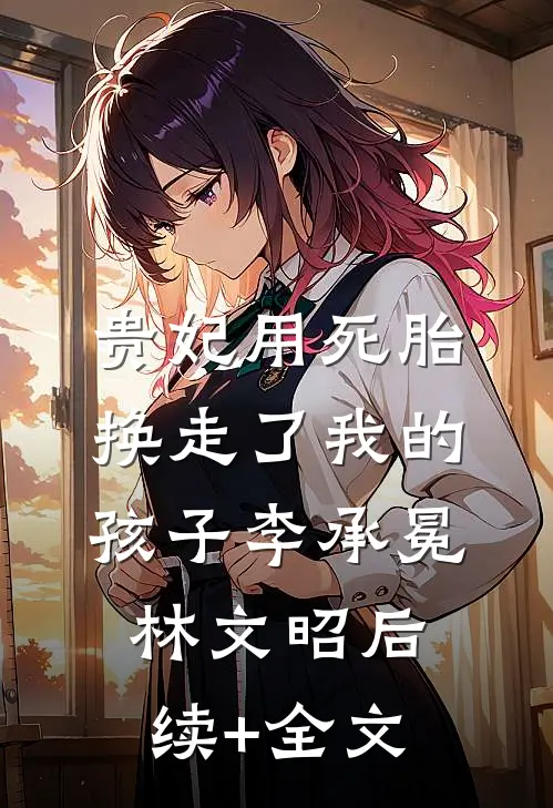 贵妃用死胎换走了我的孩子李承冕林文昭后续+全文