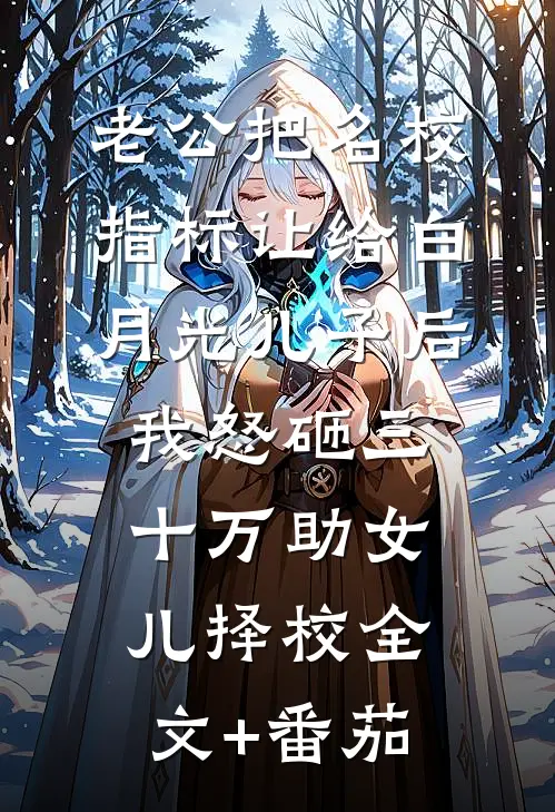 老公把名校指标让给白月光儿子后，我怒砸三十万助女儿择校全文+番茄